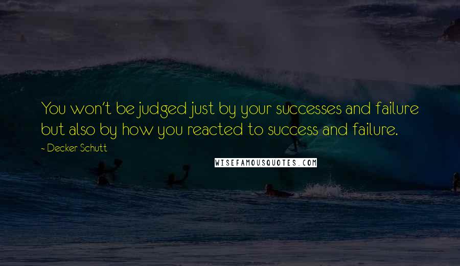 Decker Schutt Quotes: You won't be judged just by your successes and failure but also by how you reacted to success and failure.