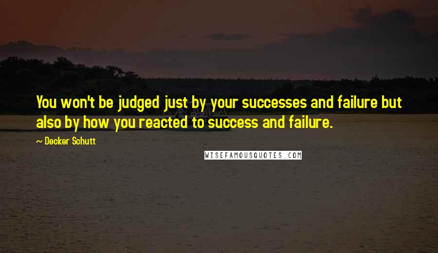 Decker Schutt Quotes: You won't be judged just by your successes and failure but also by how you reacted to success and failure.