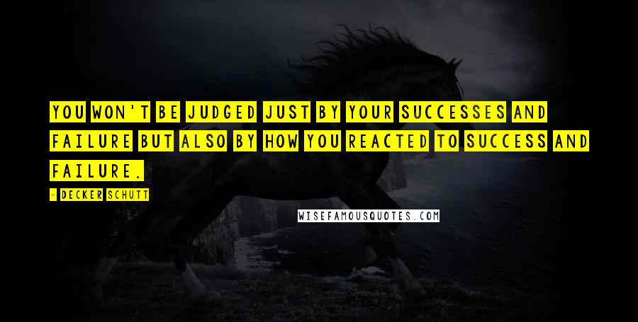 Decker Schutt Quotes: You won't be judged just by your successes and failure but also by how you reacted to success and failure.