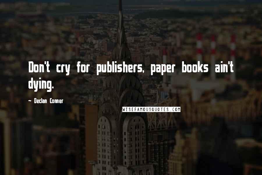 Declan Conner Quotes: Don't cry for publishers, paper books ain't dying.