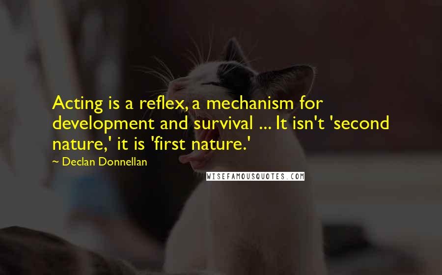 Declan Donnellan Quotes: Acting is a reflex, a mechanism for development and survival ... It isn't 'second nature,' it is 'first nature.'