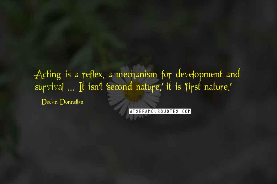 Declan Donnellan Quotes: Acting is a reflex, a mechanism for development and survival ... It isn't 'second nature,' it is 'first nature.'