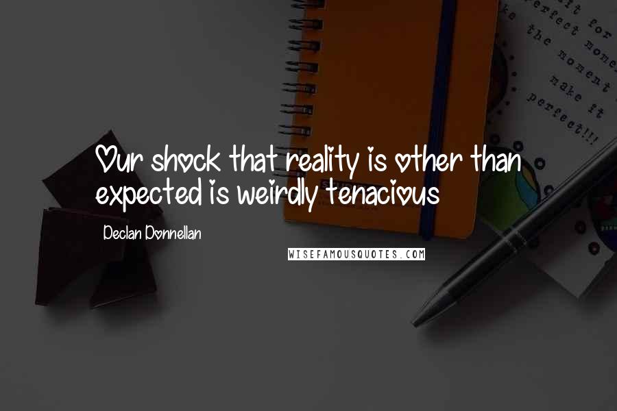 Declan Donnellan Quotes: Our shock that reality is other than expected is weirdly tenacious