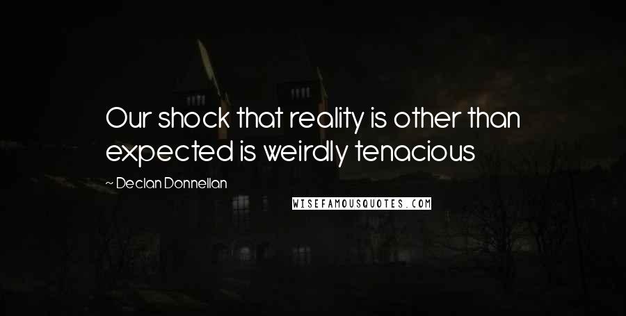 Declan Donnellan Quotes: Our shock that reality is other than expected is weirdly tenacious