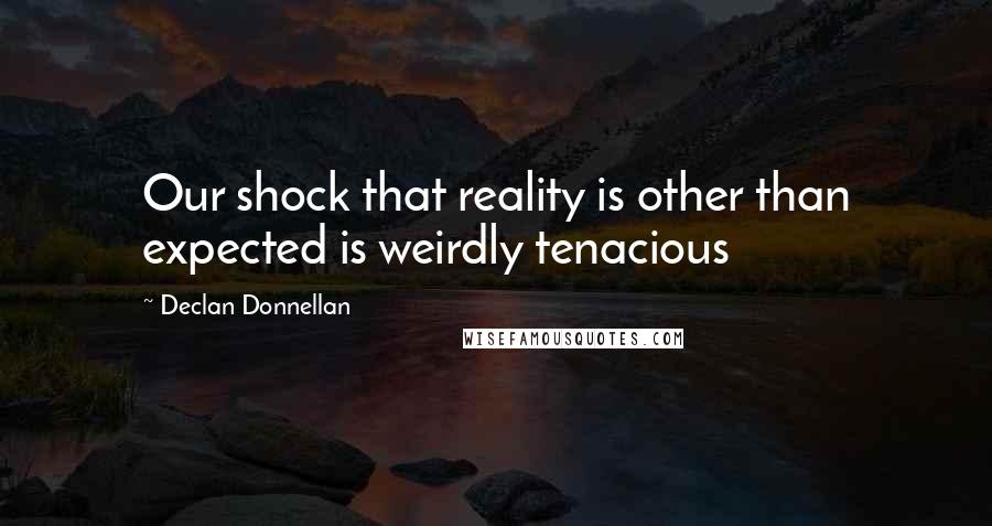 Declan Donnellan Quotes: Our shock that reality is other than expected is weirdly tenacious