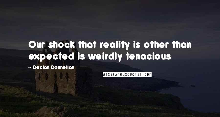 Declan Donnellan Quotes: Our shock that reality is other than expected is weirdly tenacious