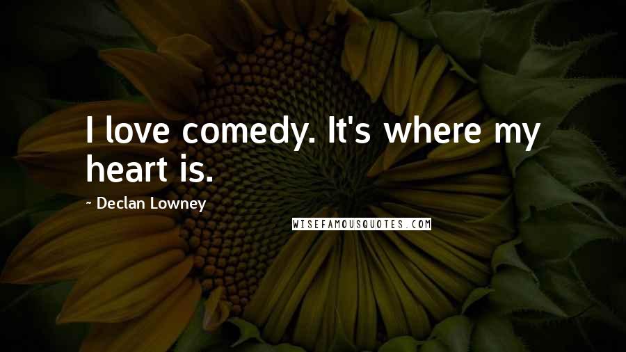 Declan Lowney Quotes: I love comedy. It's where my heart is.