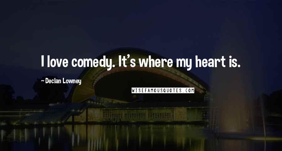 Declan Lowney Quotes: I love comedy. It's where my heart is.