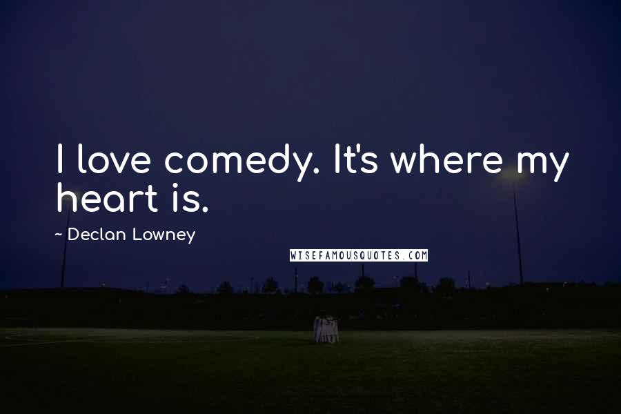 Declan Lowney Quotes: I love comedy. It's where my heart is.