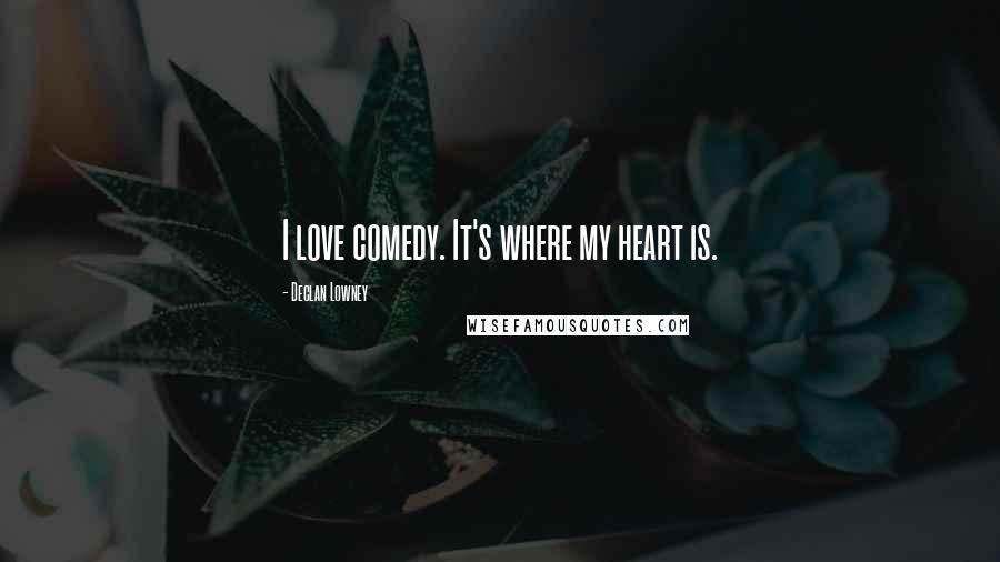 Declan Lowney Quotes: I love comedy. It's where my heart is.
