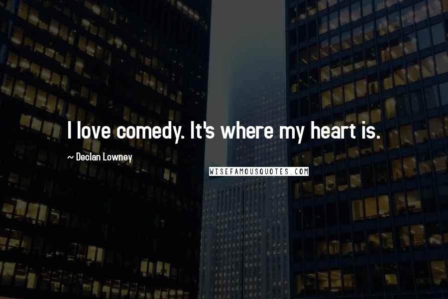 Declan Lowney Quotes: I love comedy. It's where my heart is.