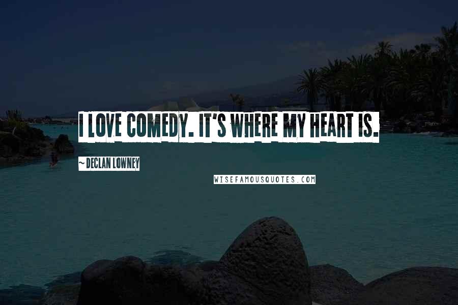 Declan Lowney Quotes: I love comedy. It's where my heart is.