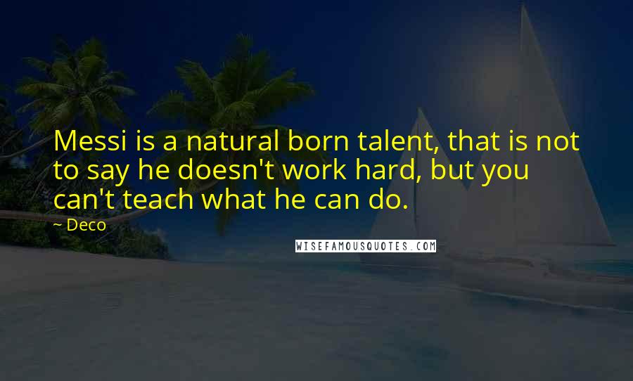 Deco Quotes: Messi is a natural born talent, that is not to say he doesn't work hard, but you can't teach what he can do.