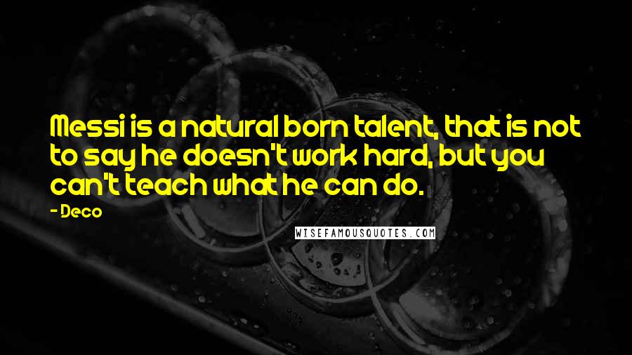 Deco Quotes: Messi is a natural born talent, that is not to say he doesn't work hard, but you can't teach what he can do.