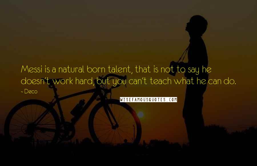 Deco Quotes: Messi is a natural born talent, that is not to say he doesn't work hard, but you can't teach what he can do.