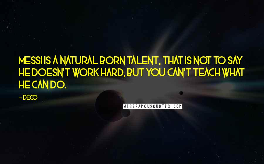 Deco Quotes: Messi is a natural born talent, that is not to say he doesn't work hard, but you can't teach what he can do.