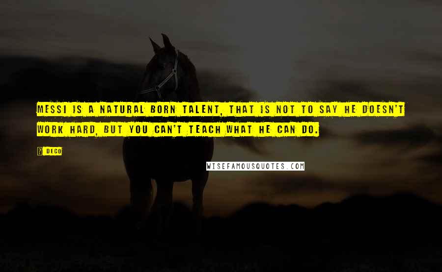 Deco Quotes: Messi is a natural born talent, that is not to say he doesn't work hard, but you can't teach what he can do.