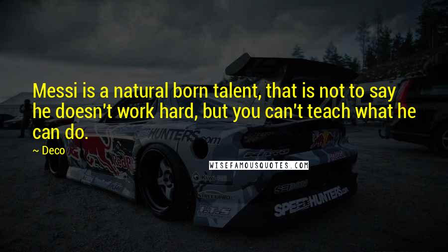 Deco Quotes: Messi is a natural born talent, that is not to say he doesn't work hard, but you can't teach what he can do.
