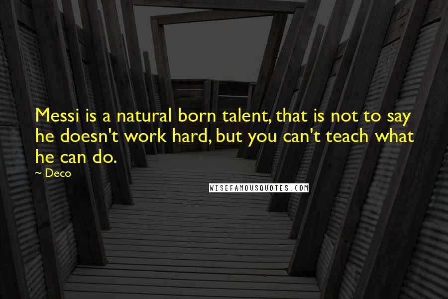 Deco Quotes: Messi is a natural born talent, that is not to say he doesn't work hard, but you can't teach what he can do.