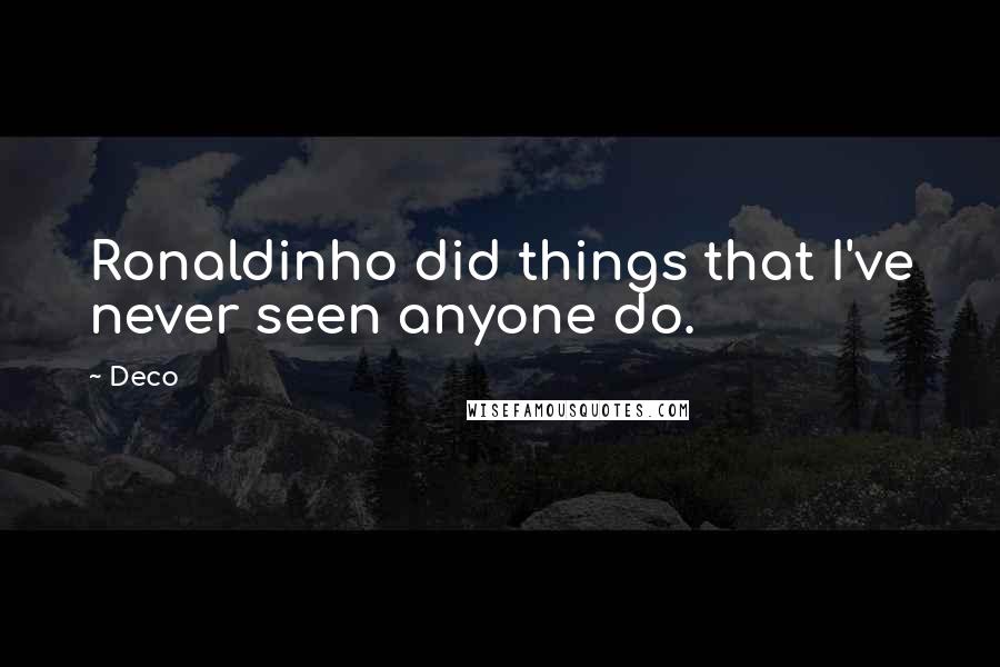 Deco Quotes: Ronaldinho did things that I've never seen anyone do.