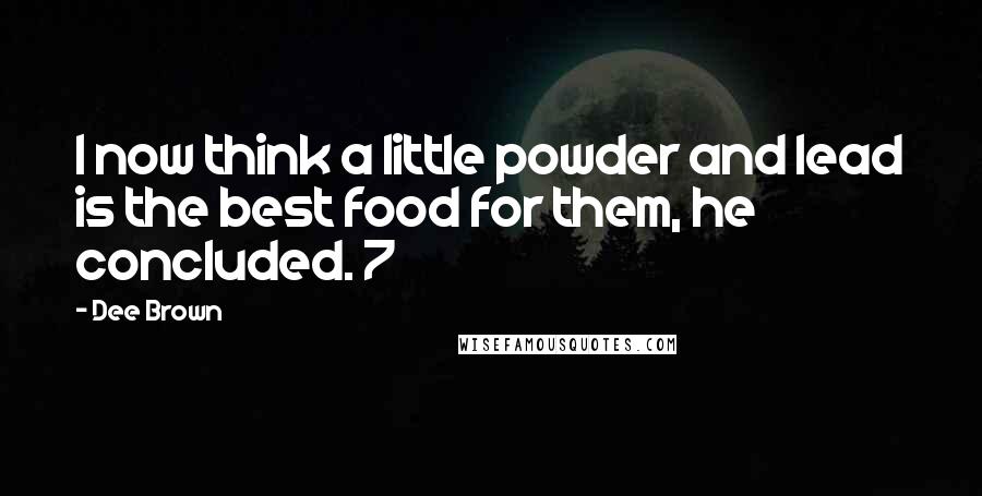 Dee Brown Quotes: I now think a little powder and lead is the best food for them, he concluded. 7