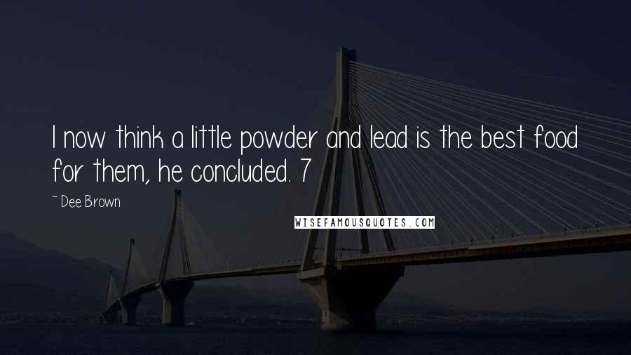 Dee Brown Quotes: I now think a little powder and lead is the best food for them, he concluded. 7