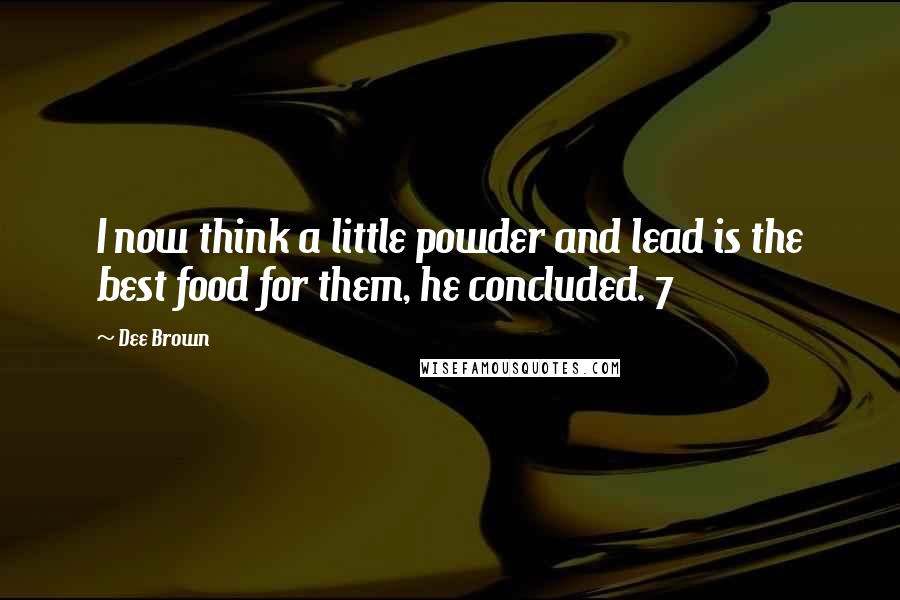 Dee Brown Quotes: I now think a little powder and lead is the best food for them, he concluded. 7