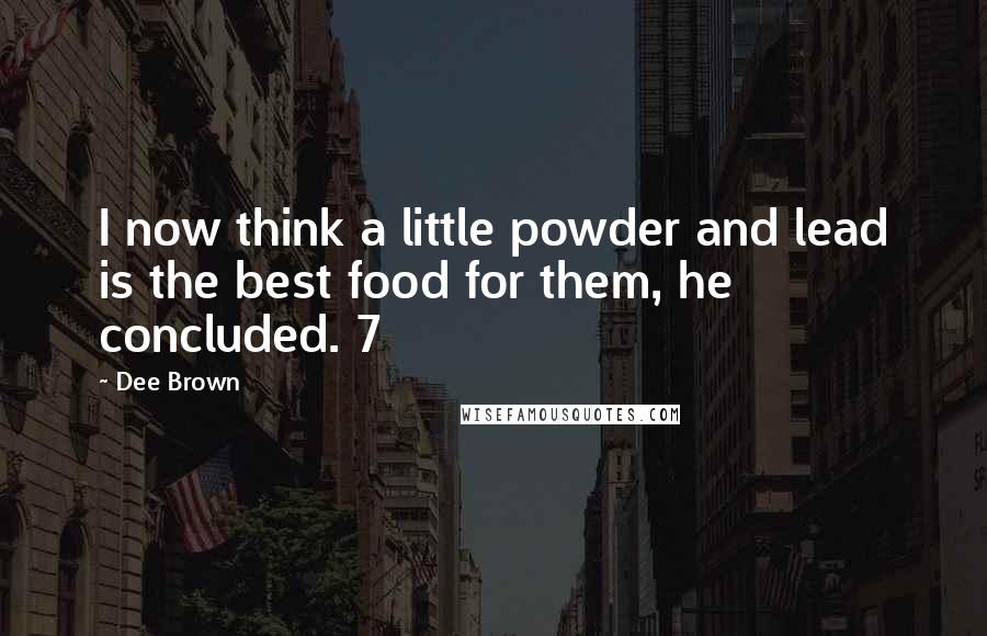 Dee Brown Quotes: I now think a little powder and lead is the best food for them, he concluded. 7