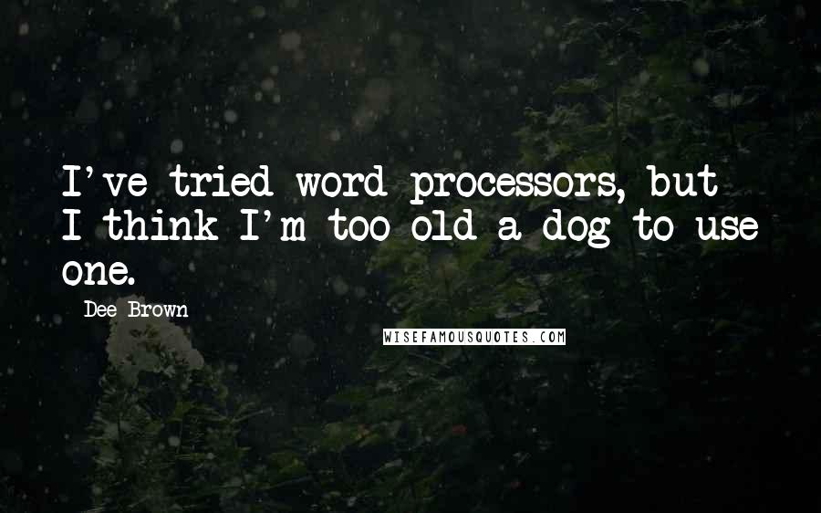 Dee Brown Quotes: I've tried word processors, but I think I'm too old a dog to use one.