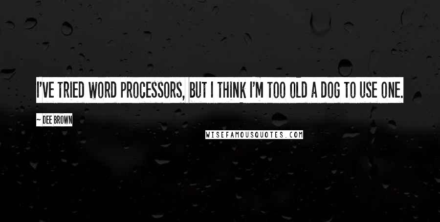 Dee Brown Quotes: I've tried word processors, but I think I'm too old a dog to use one.