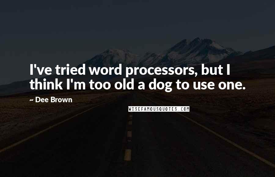 Dee Brown Quotes: I've tried word processors, but I think I'm too old a dog to use one.