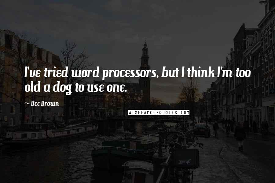 Dee Brown Quotes: I've tried word processors, but I think I'm too old a dog to use one.