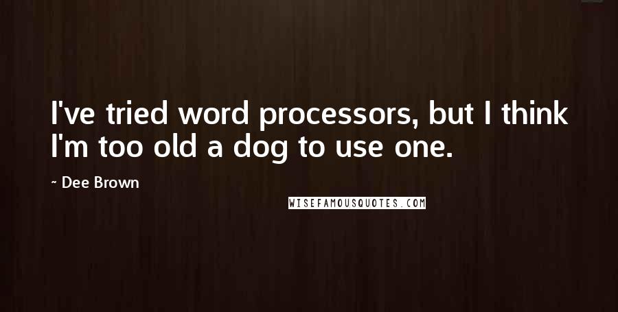 Dee Brown Quotes: I've tried word processors, but I think I'm too old a dog to use one.