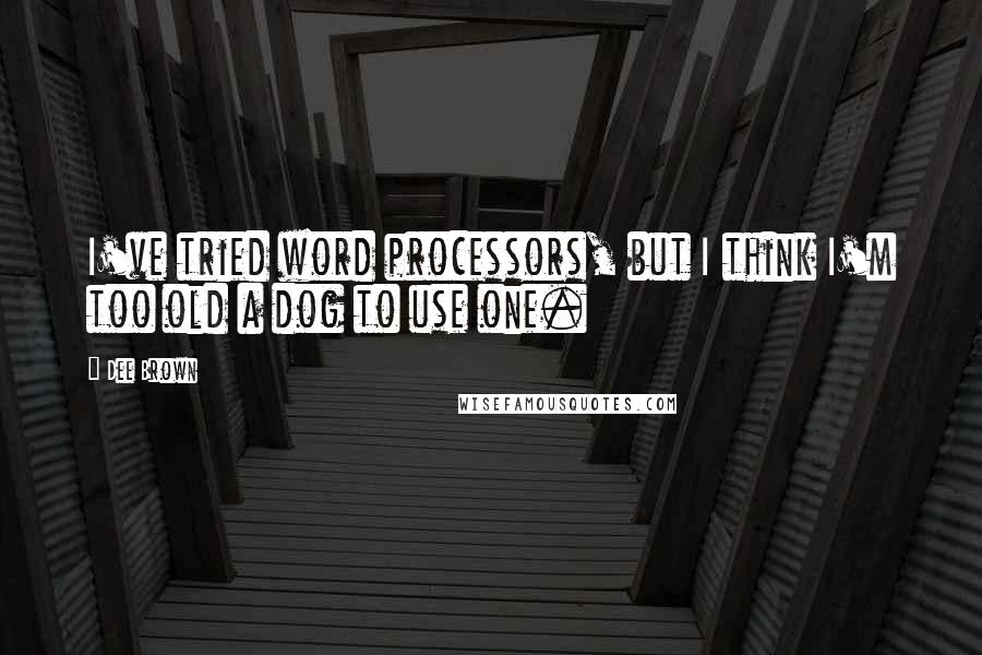 Dee Brown Quotes: I've tried word processors, but I think I'm too old a dog to use one.