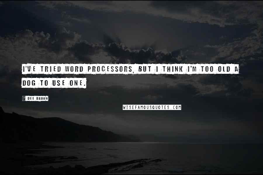 Dee Brown Quotes: I've tried word processors, but I think I'm too old a dog to use one.