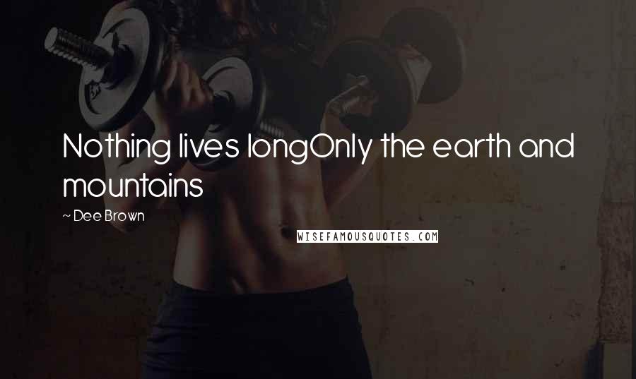 Dee Brown Quotes: Nothing lives longOnly the earth and mountains