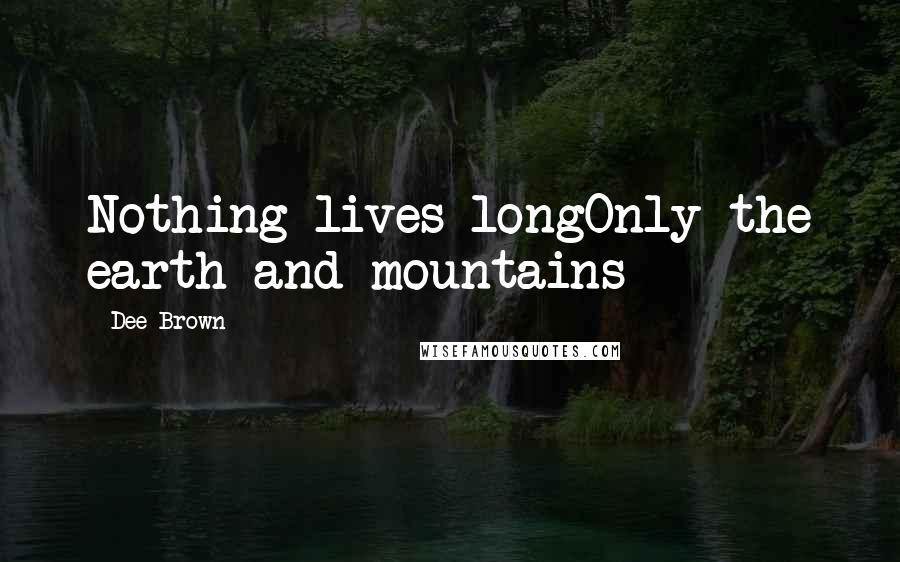 Dee Brown Quotes: Nothing lives longOnly the earth and mountains