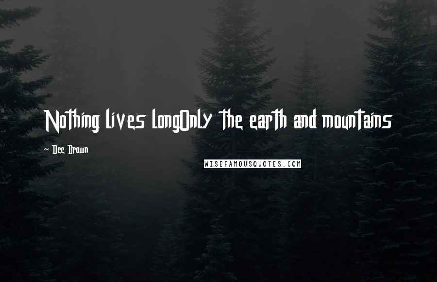 Dee Brown Quotes: Nothing lives longOnly the earth and mountains