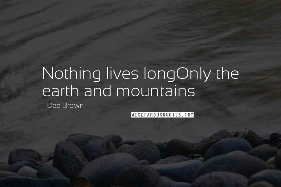 Dee Brown Quotes: Nothing lives longOnly the earth and mountains