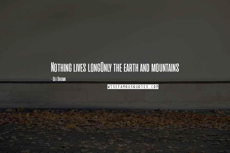 Dee Brown Quotes: Nothing lives longOnly the earth and mountains