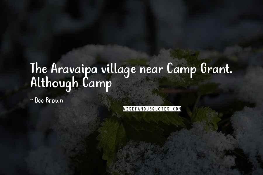 Dee Brown Quotes: The Aravaipa village near Camp Grant. Although Camp