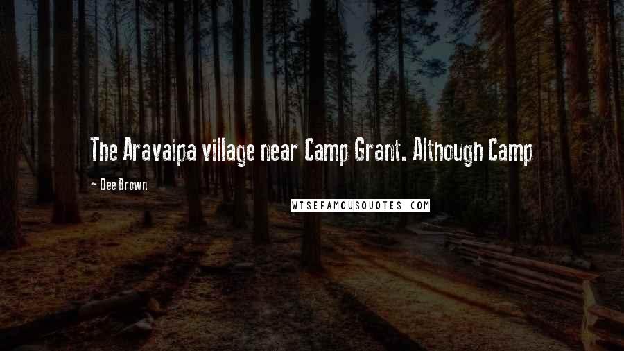 Dee Brown Quotes: The Aravaipa village near Camp Grant. Although Camp