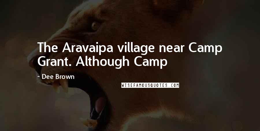 Dee Brown Quotes: The Aravaipa village near Camp Grant. Although Camp