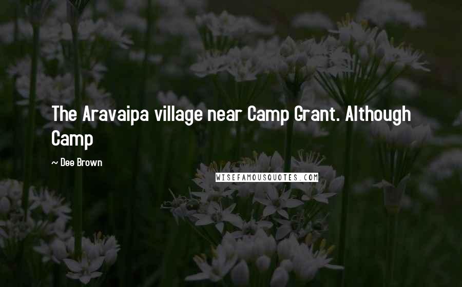 Dee Brown Quotes: The Aravaipa village near Camp Grant. Although Camp