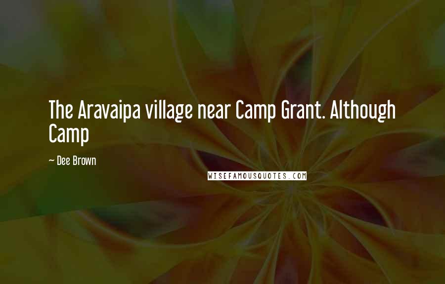 Dee Brown Quotes: The Aravaipa village near Camp Grant. Although Camp