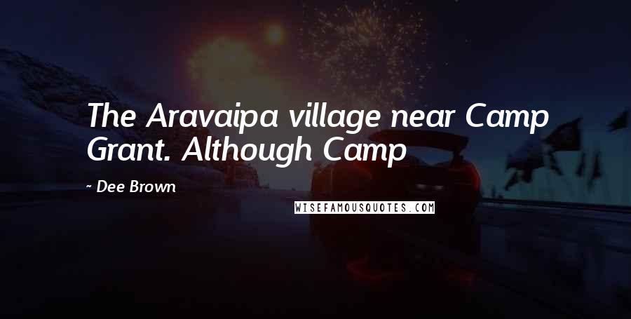 Dee Brown Quotes: The Aravaipa village near Camp Grant. Although Camp