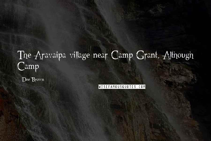 Dee Brown Quotes: The Aravaipa village near Camp Grant. Although Camp