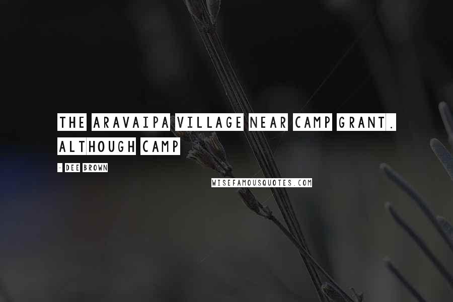 Dee Brown Quotes: The Aravaipa village near Camp Grant. Although Camp
