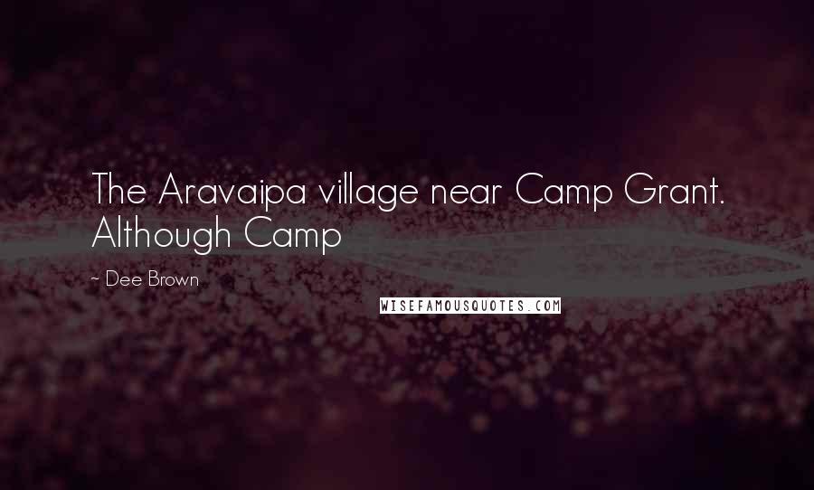 Dee Brown Quotes: The Aravaipa village near Camp Grant. Although Camp