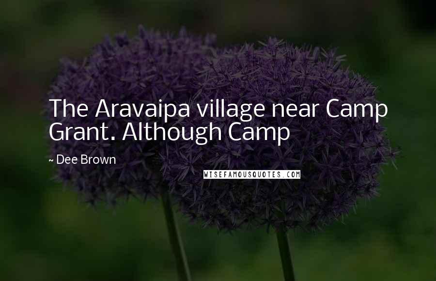 Dee Brown Quotes: The Aravaipa village near Camp Grant. Although Camp